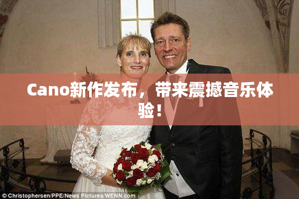 Cano新作发布，带来震撼音乐体验！