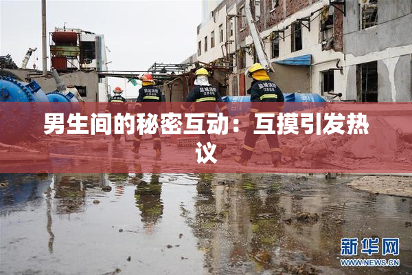 男生间的秘密互动：互摸引发热议