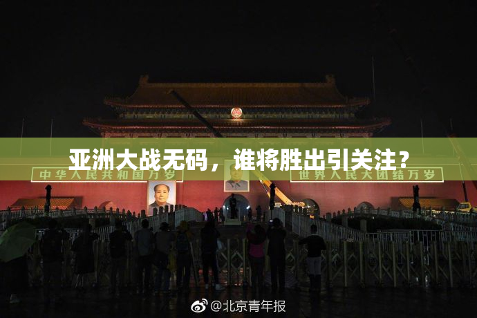 亚洲大战无码，谁将胜出引关注？
