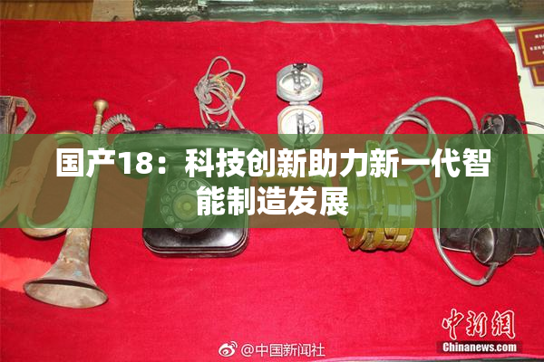 国产18：科技创新助力新一代智能制造发展