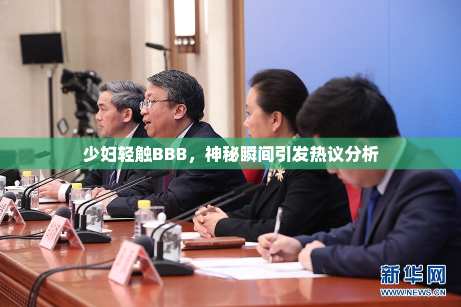 少妇轻触BBB，神秘瞬间引发热议分析