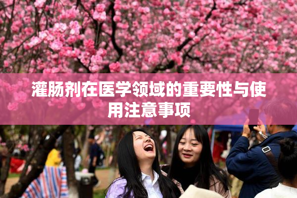 灌肠剂在医学领域的重要性与使用注意事项