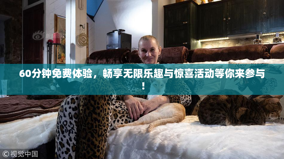 60分钟免费体验，畅享无限乐趣与惊喜活动等你来参与！