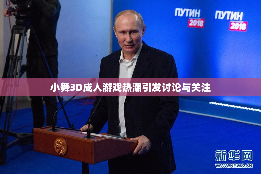 小舞3D成人游戏热潮引发讨论与关注