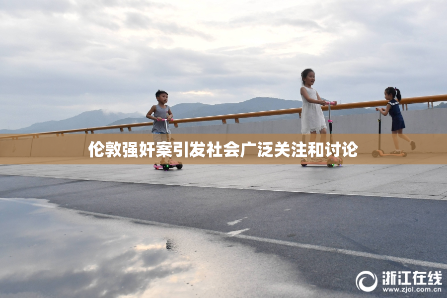 伦敦强奸案引发社会广泛关注和讨论