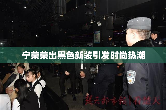 宁荣荣出黑色新装引发时尚热潮