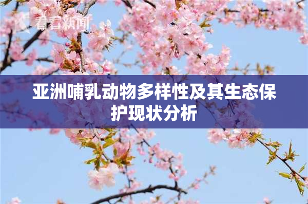 亚洲哺乳动物多样性及其生态保护现状分析