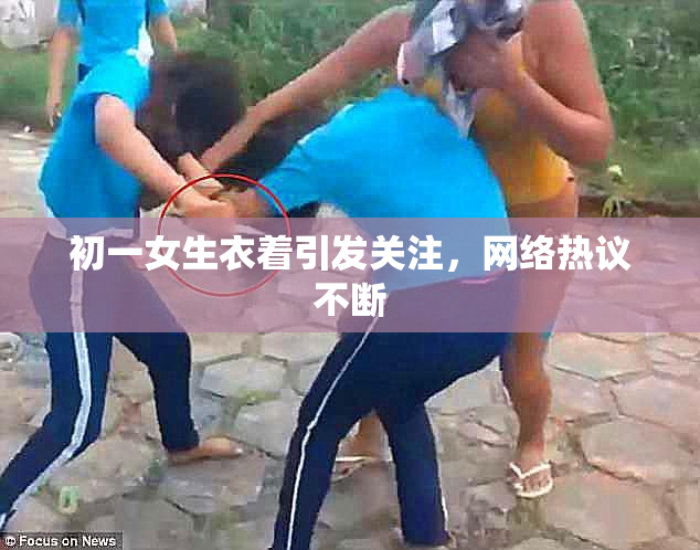 初一女生衣着引发关注，网络热议不断