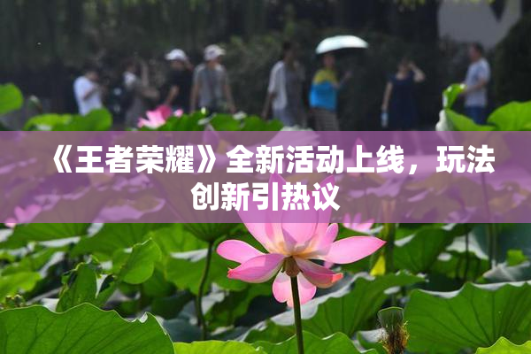 《王者荣耀》全新活动上线，玩法创新引热议