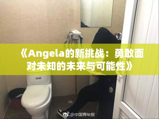 《Angela的新挑战：勇敢面对未知的未来与可能性》