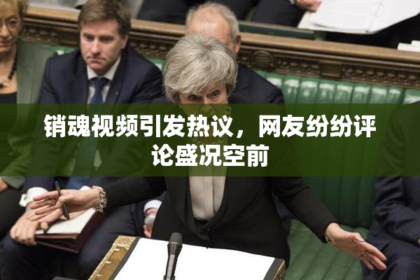 销魂视频引发热议，网友纷纷评论盛况空前