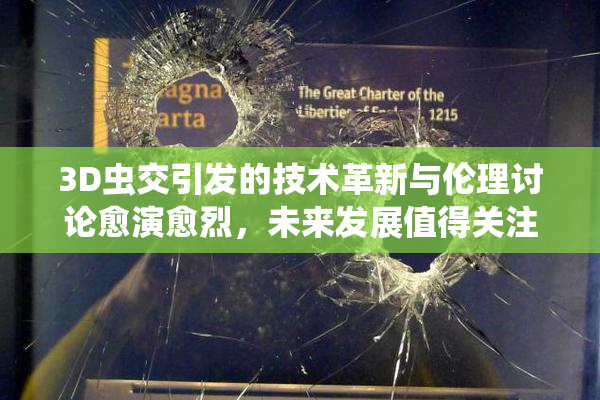3D虫交引发的技术革新与伦理讨论愈演愈烈，未来发展值得关注