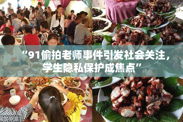 “91偷拍老师事件引发社会关注，学生隐私保护成焦点”