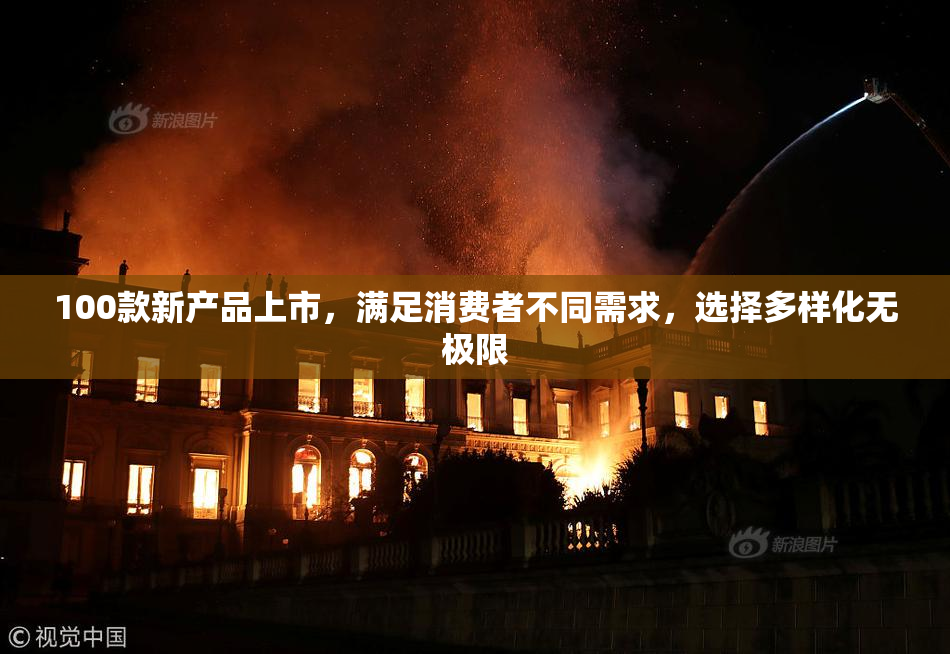 100款新产品上市，满足消费者不同需求，选择多样化无极限
