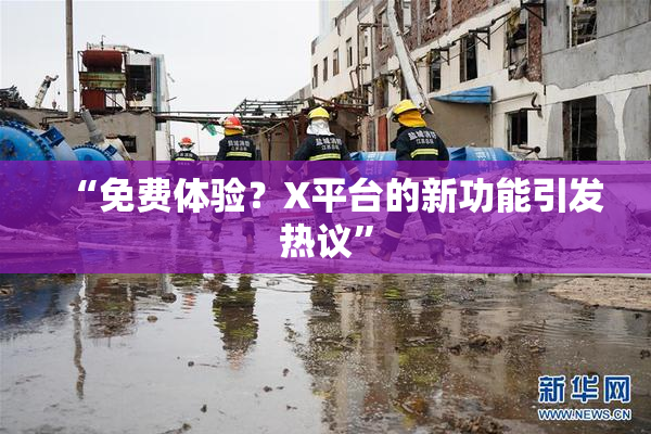 “免费体验？X平台的新功能引发热议”