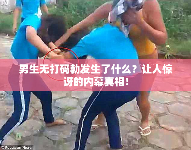 男生无打码勃发生了什么？让人惊讶的内幕真相！