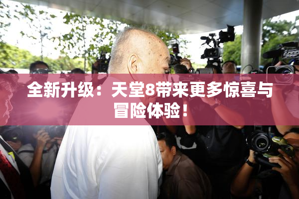 全新升级：天堂8带来更多惊喜与冒险体验！