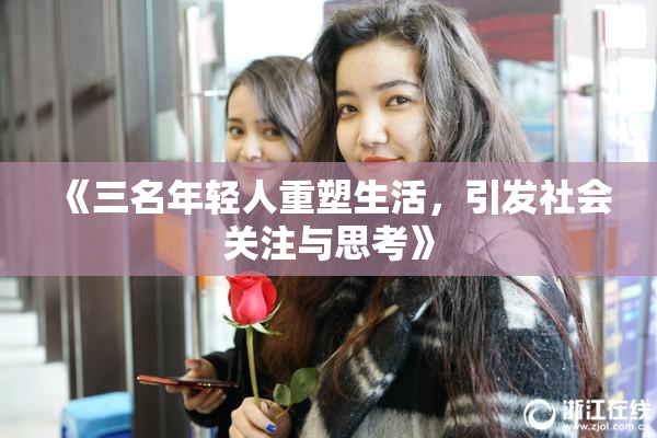 《三名年轻人重塑生活，引发社会关注与思考》