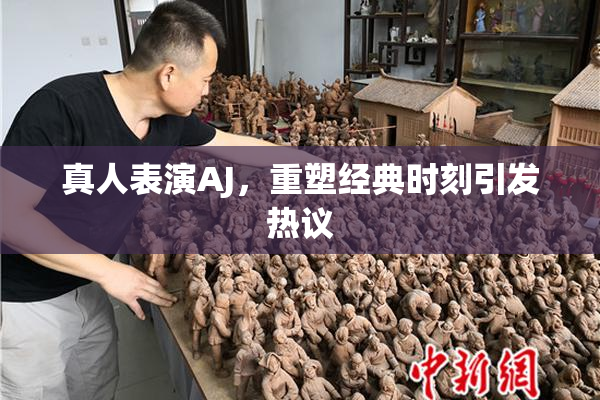 真人表演AJ，重塑经典时刻引发热议