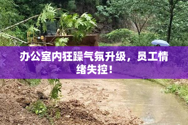 办公室内狂躁气氛升级，员工情绪失控！