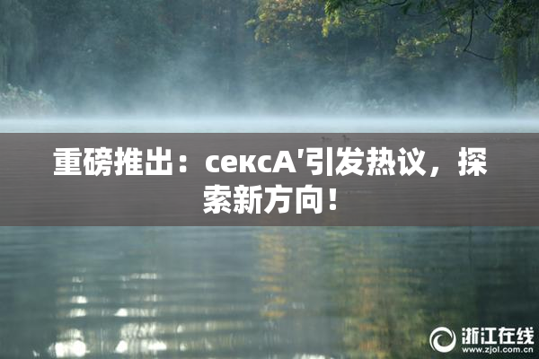 重磅推出：сексA′引发热议，探索新方向！