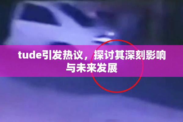 tude引发热议，探讨其深刻影响与未来发展