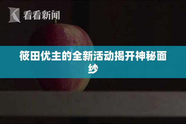 筱田优主的全新活动揭开神秘面纱