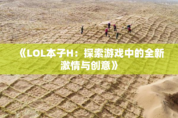 《LOL本子H：探索游戏中的全新激情与创意》