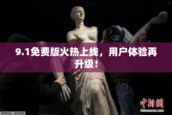 9.1免费版火热上线，用户体验再升级！