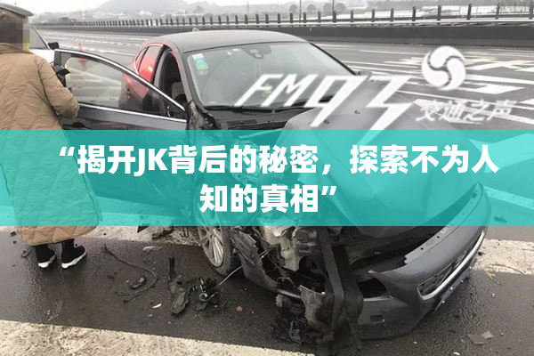 “揭开JK背后的秘密，探索不为人知的真相”