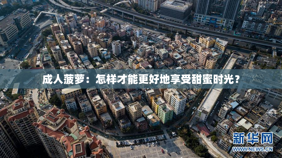 成人菠萝：怎样才能更好地享受甜蜜时光？
