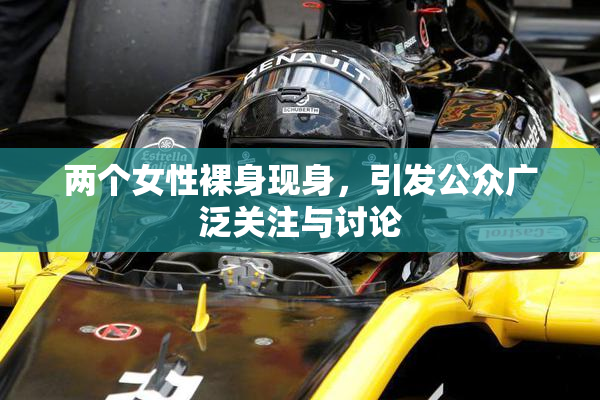 两个女性裸身现身，引发公众广泛关注与讨论