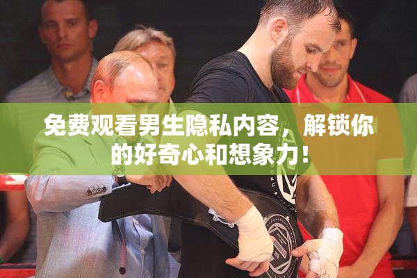 免费观看男生隐私内容，解锁你的好奇心和想象力！