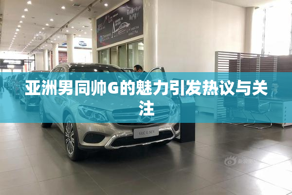 亚洲男同帅G的魅力引发热议与关注