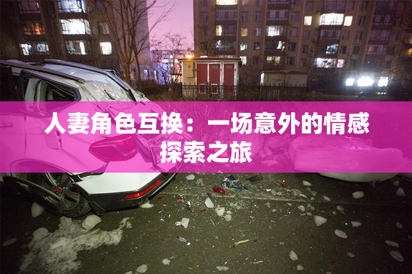 人妻角色互换：一场意外的情感探索之旅