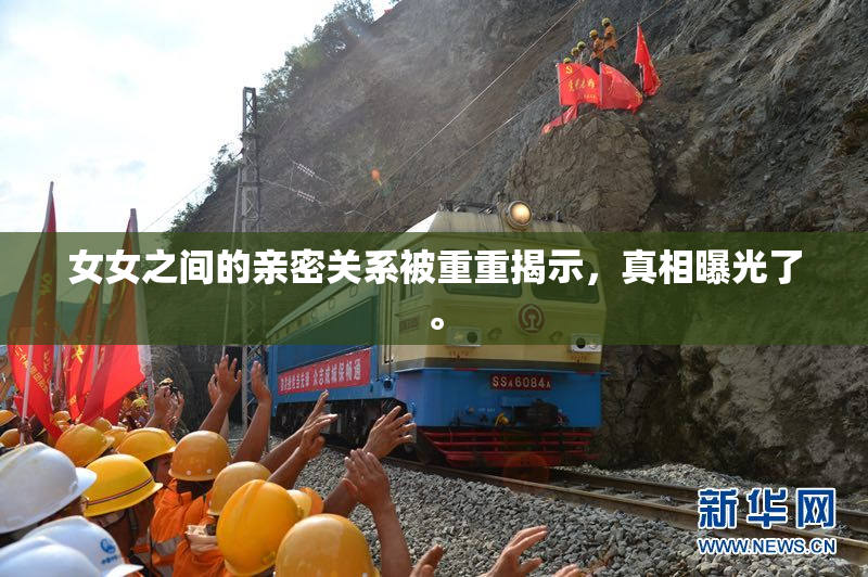 女女之间的亲密关系被重重揭示，真相曝光了。