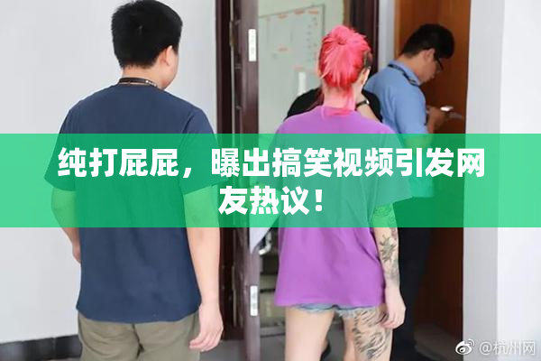 纯打屁屁，曝出搞笑视频引发网友热议！