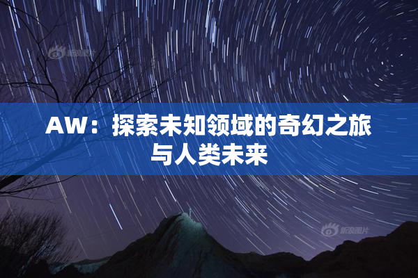 AW：探索未知领域的奇幻之旅与人类未来