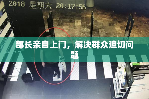 部长亲自上门，解决群众迫切问题