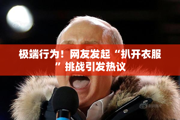 极端行为！网友发起“扒开衣服”挑战引发热议