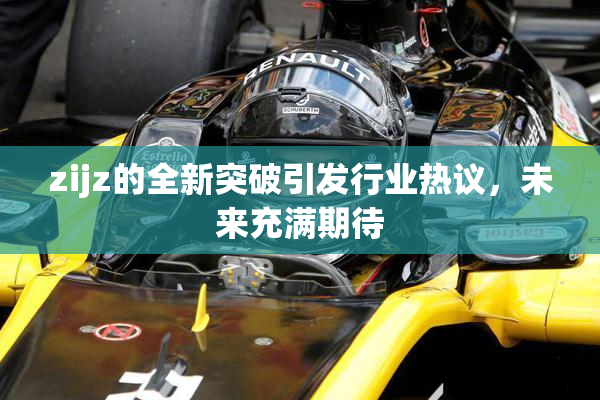zijz的全新突破引发行业热议，未来充满期待