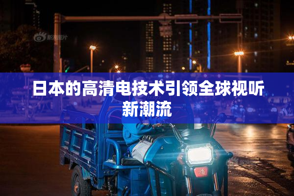 日本的高清电技术引领全球视听新潮流