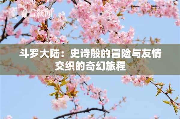 斗罗大陆：史诗般的冒险与友情交织的奇幻旅程