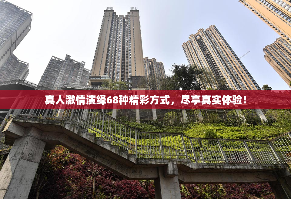 真人激情演绎68种精彩方式，尽享真实体验！
