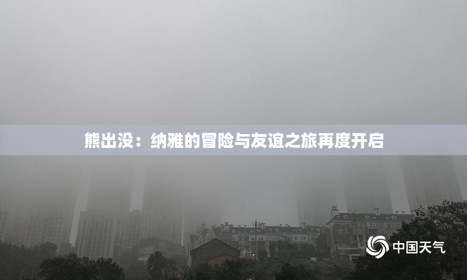 熊出没：纳雅的冒险与友谊之旅再度开启