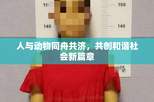 人与动物同舟共济，共创和谐社会新篇章