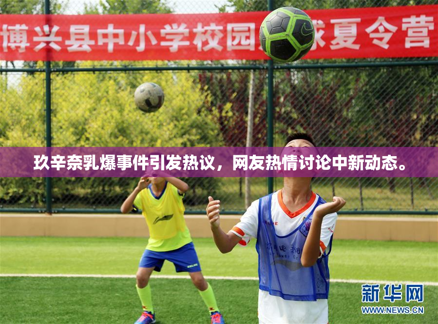 玖辛奈乳爆事件引发热议，网友热情讨论中新动态。