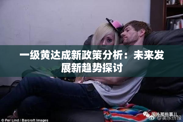 一级黄达成新政策分析：未来发展新趋势探讨