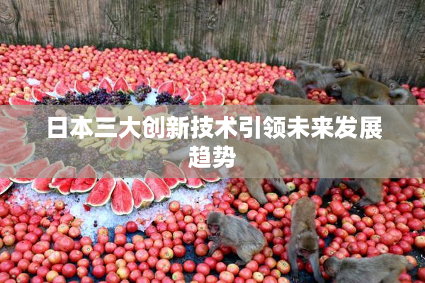 日本三大创新技术引领未来发展趋势