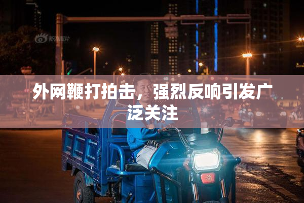 外网鞭打拍击，强烈反响引发广泛关注